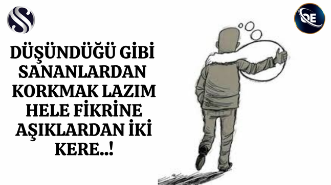 DÜŞÜNDÜĞÜ GİBİ SANANLARDAN KORKMAK LAZIM HELE FİKRİNE AŞIKLARDAN İKİ KERE..!